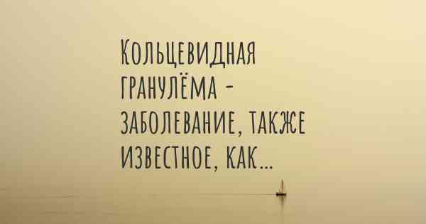Кольцевидная гранулема