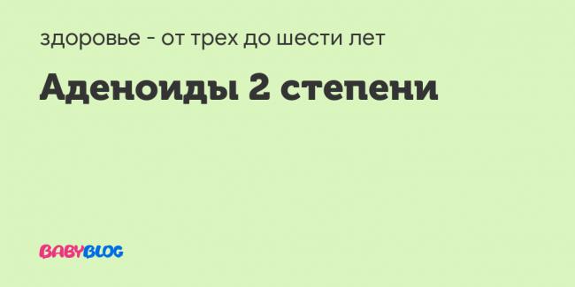 Кто вылечил аденоиды 2-3 степени?как? - запись пользователя юлия (ulishka) в сообществе здоровье - от трех до шести лет в категории лор (отит, насморк и проч) - babyblog.ru